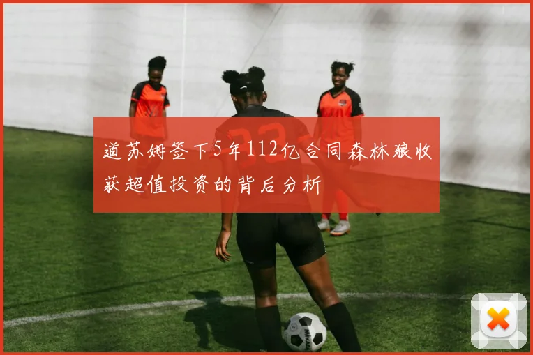 道苏姆签下5年112亿合同森林狼收获超值投资的背后分析